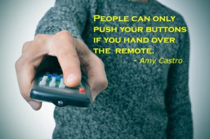 people can only push your buttons if you hand over the remote
