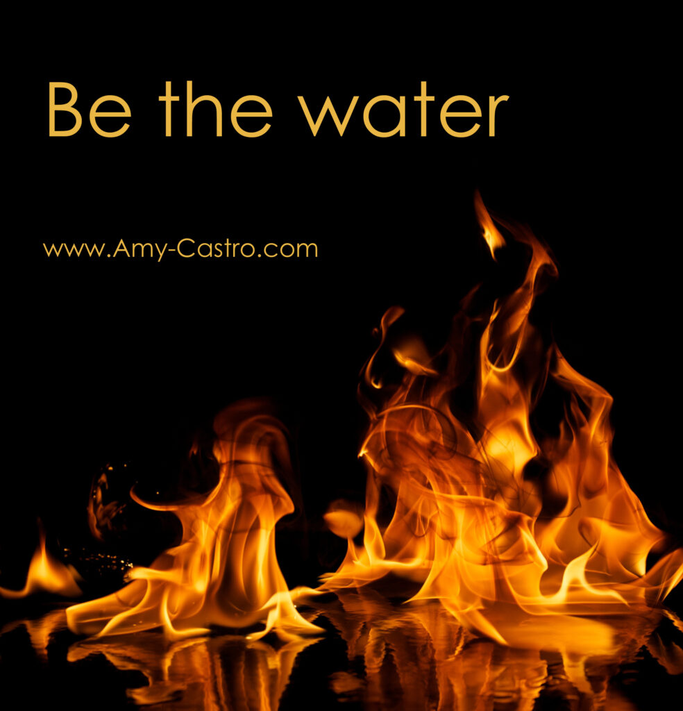When it comes to conflict, you can be the water or the gasoline. Be the water.